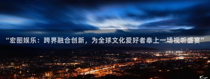 万事娱乐登录地址：“宏图娱乐：跨界融合创新，为全球文化爱好者奉上一场视听盛宴”