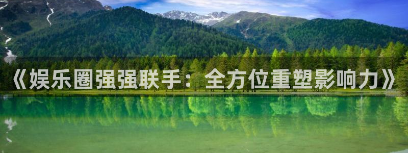 万事娱乐登录：《娱乐圈强强联手：全方位重塑影响力》