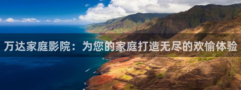 万事娱乐登录：万达家庭影院：为您的家庭打造无尽的欢愉体验