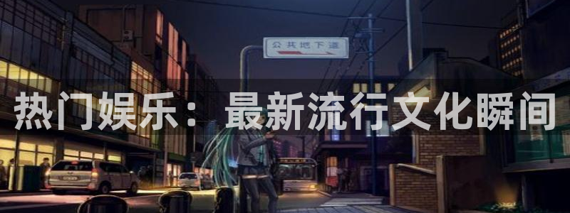 万事娱乐：热门娱乐：最新流行文化瞬间